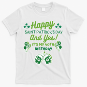 Happy Saint Patrick's Day And Yes It's My 40th Birthday Gift T-Shirt - White