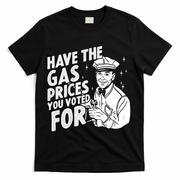 Have The Gas Prices You Voted For T-Shirt - Black