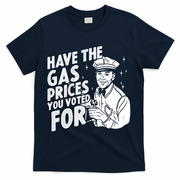 Have The Gas Prices You Voted For T-Shirt - Navy