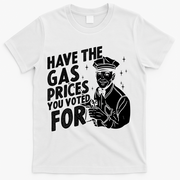 Have The Gas Prices You Voted For T-Shirt - White