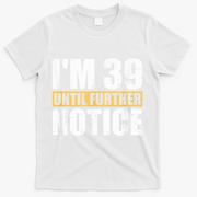 I'm 39 Until Further Notice - 40th Birthday 40 Years Old T-Shirt - White