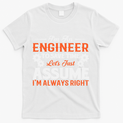 I’m An Engineer To Save Time Let’s Just Assume I Am Right T-Shirt - White