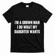I'm A Grown Man I Do What My Daughter Wants T-Shirt - Black