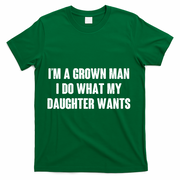 I'm A Grown Man I Do What My Daughter Wants T-Shirt - Green