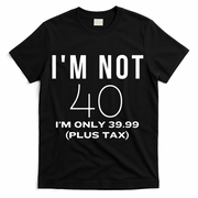 I Am Not 40 Im Only 39.99 Plus Tax 40 Years Old T-Shirt - Black