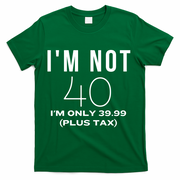 I Am Not 40 Im Only 39.99 Plus Tax 40 Years Old T-Shirt - Green