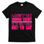 I Don't Get Enough Credit For The Things I Manage Not To Say T-Shirt - Black