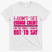 I Don't Get Enough Credit For The Things I Manage Not To Say T-Shirt - White