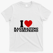 I Love Ragebaiting My Girlfriend T-Shirt - White