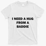 I Need A Hug From A Baddie T-Shirt - White