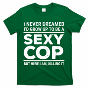 I Never Dreamed Sexy Cop T-Shirt - Green