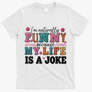 I'm Naturally Funny Because My Life Is A Joke T-Shirt - White