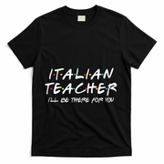 Italian Teacher Gift Italian Teacher ILl Be There For You T-Shirt - Black