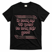 It Took Me 40 Years To Look This Good 40th Birthday T-Shirt - Black