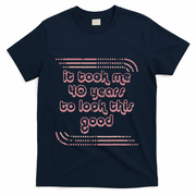 It Took Me 40 Years To Look This Good 40th Birthday T-Shirt - Navy