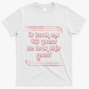 It Took Me 40 Years To Look This Good 40th Birthday T-Shirt - White