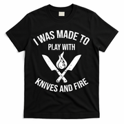 I Was Made To Play With Knives And Fire Cool Culinary Chef Cute Gift T-Shirt - Black