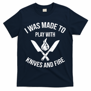 I Was Made To Play With Knives And Fire Cool Culinary Chef Cute Gift T-Shirt - Navy
