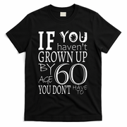 If You Haven't Grown Up By Age 60 T-Shirt - Black