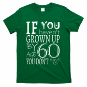 If You Haven't Grown Up By Age 60 T-Shirt - Green