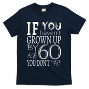 If You Haven't Grown Up By Age 60 T-Shirt - Navy