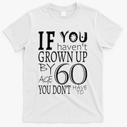 If You Haven't Grown Up By Age 60 T-Shirt - White