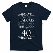 40th Birthday: Don't Be Jealous Just Because I Look This Good At 40 T-Shirt - Navy