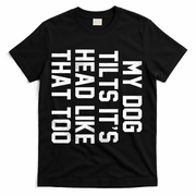My Dog Tilts Its Head Like That Too T-Shirt - Black