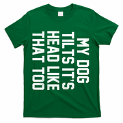 My Dog Tilts Its Head Like That Too T-Shirt - Green