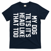 My Dog Tilts Its Head Like That Too T-Shirt - Navy