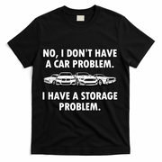 No I Don't Have A Car Problem I Have A Storage Problem T-Shirt - Black