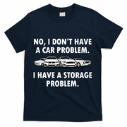 No I Don't Have A Car Problem I Have A Storage Problem T-Shirt - Navy
