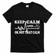 Nurse Keep Calm And Ok Not That Calm Funny Cardiac Nursing Gift T-Shirt - Black