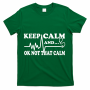 Nurse Keep Calm And Ok Not That Calm Funny Cardiac Nursing Gift T-Shirt - Green