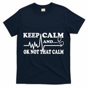 Nurse Keep Calm And Ok Not That Calm Funny Cardiac Nursing Gift T-Shirt - Navy