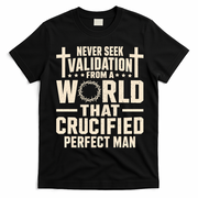 Never Seek Validation From A World That Crucified Perfect Man T-Shirt - Black