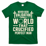 Never Seek Validation From A World That Crucified Perfect Man T-Shirt - Irish Green
