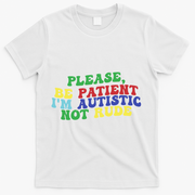 Please Be Patient IM Autistic Not Rude Great Gift T-Shirt - White