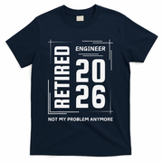 Retired Engineer 2026 Not My Problem Anymore T-Shirt - Navy