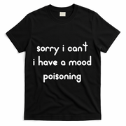 Sorry I Cant I Have Mood Poisoning T-Shirt - Black