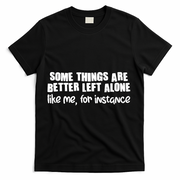 Some Things Are Better Left Alone Like Me For Instance T-Shirt - Black