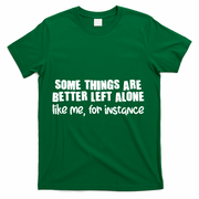 Some Things Are Better Left Alone Like Me For Instance T-Shirt - Green