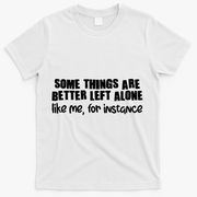 Some Things Are Better Left Alone Like Me For Instance T-Shirt - White