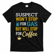 Suspect Won't Stop For Gas But Will Stop For Coffee T-Shirt - Black