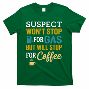 Suspect Won't Stop For Gas But Will Stop For Coffee T-Shirt - Green