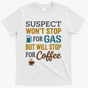 Suspect Won't Stop For Gas But Will Stop For Coffee T-Shirt - White