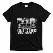 The Bridge I Said Id Cross If I Came To It T-Shirt - Black