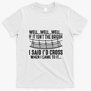 The Bridge I Said Id Cross If I Came To It T-Shirt - White