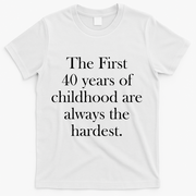 The First 40 Years Of Childhood Are Always The Hardest T-Shirt - White