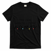 The One Where I Turn Forty Funny Happy 40th Birthday T-Shirt - Black